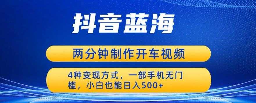 蓝海项目发布开车视频，两分钟一个作品，多种变现方式，一部手机无门槛小白也能日入500