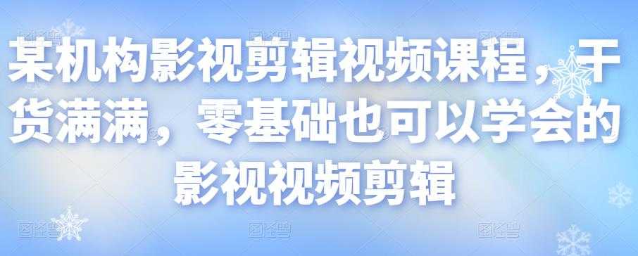 某机构影视剪辑视频课程，干货满满，零基础也可以学会的影视视频剪辑