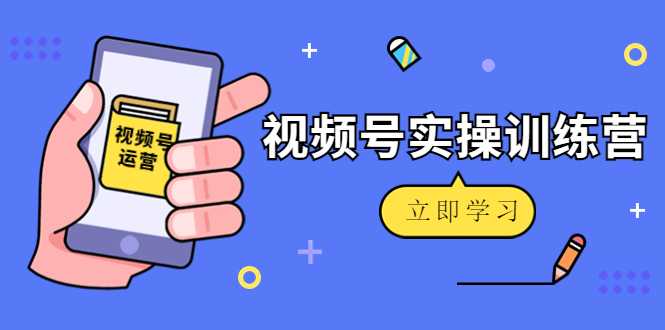 微信视频号实操训练营：视频号起号运营纯干货玩法！