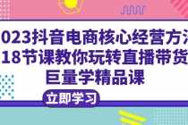 （6309期）2023抖音电商核心经营方法：18节课教你玩转直播带货，巨量学精品课